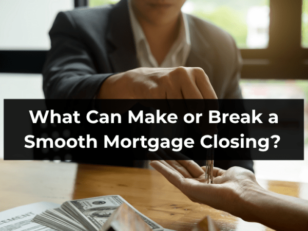 What Can Make or Break a Smooth Mortgage&nbsp;Closing?