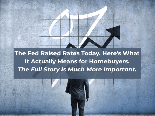 The Fed Raised Rates Today. Here’s What It Actually Means for&nbsp;Homebuyers.
